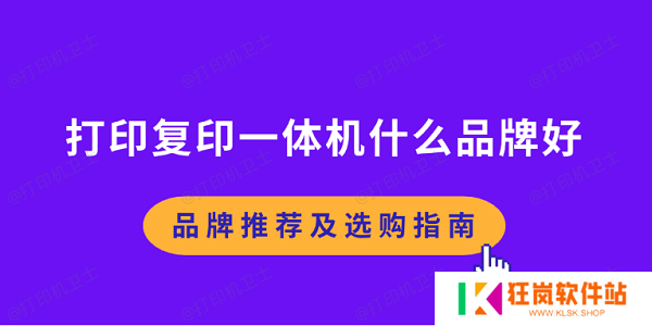 打印复印一体机什么品牌好 品牌推荐及选购指南